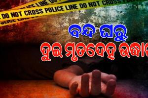 ବନ୍ଦ ଘରୁ ଦୁଇ ଯୁବକଙ୍କ ମୃତଦେହ ଉଦ୍ଧାର, ମୃତ୍ୟୁର କାରଣ ଅସ୍ପଷ୍ଟ