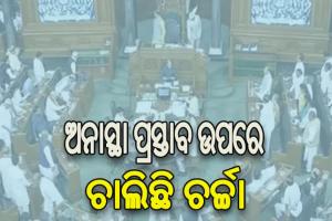 ଲୋକସଭାରେ ଅନାସ୍ଥା ପ୍ରସ୍ତାବ ଉପରେ ଚାଲିଛି ଚର୍ଚ୍ଚା
