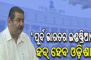ପୂର୍ବ ଭାରତର ଇଣ୍ଡଷ୍ଟ୍ରିଆଲ ହବ୍ ହେବ ଓଡ଼ିଶା, ସବୁ ଜିଲ୍ଲାରେ ହେବ ଇଣ୍ଡଷ୍ଟ୍ରି: ଶିଳ୍ପ ମନ୍ତ୍ରୀ ପ୍ରତାପ ଦେବ