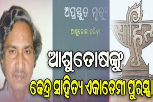 ‘ଅପ୍ରସ୍ତୁତ ମୃତ୍ୟୁ’ ପାଇଁ ଆଶୁତୋଷ ପରିଡାଙ୍କୁ ମିଳିବ କେନ୍ଦ୍ର ସାହିତ୍ୟ ଏକାଡେମୀ ପୁରସ୍କାର