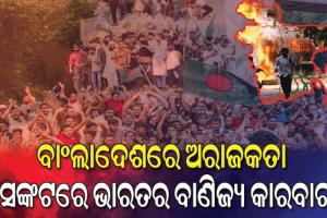 ଅସ୍ଥିର ବାଂଲାଦେଶ: ସଙ୍କଟରେ ଭାରତର ବାଣିଜ୍ୟ କାରବାର, ଚିନ୍ତାରେ ରପ୍ତାନିକାରୀ