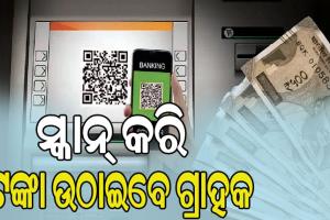ବିନା ଡେବିଟ୍ କାର୍ଡରେ ଏଟିଏମ୍‌ରୁ ଉଠିବ ଟଙ୍କା, କ୍ୟୁଆର କୋଡ୍‌ ସ୍କାନ୍‌ କରି ଟଙ୍କା ଉଠାଇବେ ଗ୍ରାହକ