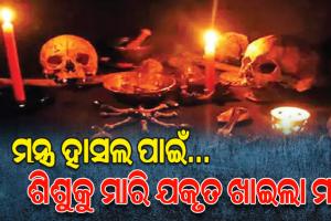 ପିଶାଚ ପାଲଟିଲା ମା’; ମନ୍ତ୍ର ହାସଲ ପାଇଁ… ନିଜର ଦେଢ଼ ବର୍ଷର ଶିଶୁକନ୍ୟାକୁ ମାରି ଯକୃତ ଖାଇଲା ମାଆ