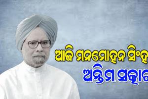 ଆଜି ପଞ୍ଚଭୂତରେ ଲୀନ ହେବେ ପୂର୍ବତନ ପ୍ରଧାନମନ୍ତ୍ରୀ ମନମୋହନ ସିଂ, ନିଗମବୋଧରେ ପୂର୍ଣ୍ଣ ରାଷ୍ଟ୍ରୀୟ ସମ୍ମାନ ସହ ହେବ ଅନ୍ତିମ ସଂସ୍କାର