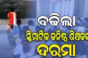 ସ୍କିମାଟିକ୍ କନିଷ୍ଠ ଶିକ୍ଷକ ମାନଙ୍କ ପାରିଶ୍ରମିକ ବୃଦ୍ଧି: ମାସିକ ପାରିଶ୍ରମିକ ୧୧ ହଜାର ୧୦୦ରୁ ୧୬ ହଜାର ଟଙ୍କାକୁ ବଢିଲା…