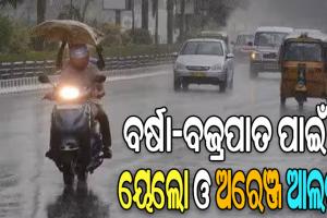 ବିଜୁଳି, ଘଡ଼ଘଡ଼ି ସହ ବର୍ଷା ନେଇ ୨୫ ଜିଲ୍ଲାକୁ ଅରେଞ୍ଜ ଓ ୟେଲୋ ଆଲର୍ଟ ଜାରି