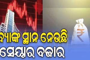 ବଦଳୁଛି ନିବେଶ ତରିକା; ବ୍ୟାଙ୍କ ସ୍ଥାନ ନେଉଛି ସେୟାର ବଜାର