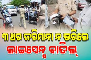 ସାବାଡ଼ ହେବେ ଟ୍ରାଫିକ୍‌‌ ଉଲ୍ଲଂଘନକାରୀ; ୩ ଥର ଜରିମାନା ନ ଭରିଲେ ବାତିଲ୍‌‌ ହେବ ଲାଇସେନ୍ସ