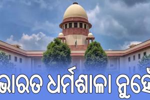 ଶରଣାର୍ଥୀଙ୍କ ପ୍ରସଙ୍ଗରେ ସୁପ୍ରିମକୋର୍ଟଙ୍କ କଡା ମନ୍ତବ୍ୟ; ‘ଭାରତ ଧର୍ମଶାଳା ନୁହେଁ, ବିଶ୍ୱରୁ ଆସୁଥିବା ସବୁ ଲୋକଙ୍କୁ କାହିଁକି ଆଶ୍ରୟ ଦେବ’