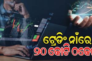 ସେୟାର ମାର୍କେଟରେ ଟ୍ରେଡିଂ ନାଁରେ ୨୦ କୋଟି ଟଙ୍କା ଠକେଇ, ଜଣେ ଗିରଫ