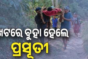 ଖରାପ ରାସ୍ତା ପାଇଁ ପହଞ୍ଚି ପାରିଲାନି ଆମ୍ବୁଲାନ୍ସ , ଖଟରେ ବୁହା ହେଲେ ପ୍ରସୂତୀ....