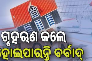 ମଧ୍ୟବିତ୍ତଙ୍କୁ ଚେତାବନୀ, ବଜେଟ୍‌ ବାହାରେ ଗୃହଋଣ କଲେ ହୋଇପାରନ୍ତି ବର୍‌ବାଦ ...