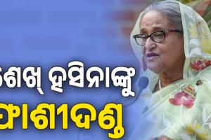 ଶେଖ୍ ହସିନାଙ୍କୁ ଫାଶୀଦଣ୍ଡ ରାୟ ଶୁଣାଇଲେ ବାଂଲାଦେଶର ଅନ୍ତରାଷ୍ଟ୍ରୀୟ ଅପରାଧ ଟ୍ରିବ୍ୟୁନାଲ୍