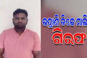 ୧୪ କୋଟିରୁ ଉର୍ଦ୍ଧ୍ୱ ଟଙ୍କା ଠକେଇ ଅଭିଯୋଗରେ ଭଦ୍ରକର ଭଦ୍ରାଣି ଡିଜେ ମାଲିକ ରାମ ନାରାୟଣ ବଳ ଗିରଫ