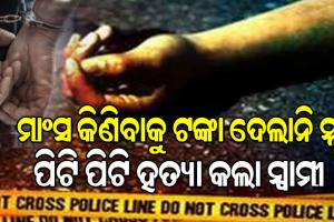 ମାଂସ କିଣିବାକୁ ଟଙ୍କା ନଦେବାରୁ ସ୍ତ୍ରୀକୁ ପିଟି ପିଟି ହତ୍ୟା କଲା ନୃଶଂସ ସ୍ୱାମୀ