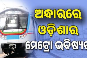 ଓଡ଼ିଶାରେ ମେଟ୍ରୋ ଭବିଷ୍ୟତ ଅନ୍ଧାର; ଦେଶରେ ୨୫ ସହରରେ ଗଡୁଛି ମେଟ୍ରୋ ରେଳ...