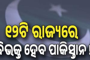 ପାକିସ୍ତାନକୁ ୧୨ଟି ରାଜ୍ୟରେ ବିଭକ୍ତ କରିବାକୁ ପ୍ରସ୍ତୁତି ଆରମ୍ଭ ....