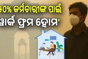 ସାଂଘାତିକ ସ୍ତରରେ ଦିଲ୍ଲୀ ବାୟୁ ପ୍ରଦୂଷଣ;  ସରକାରଙ୍କ ବଡ଼ ଘୋଷଣା, ୫୦% କର୍ମଚାରୀ କରିବେ ‘ୱାର୍କ ଫ୍ରମ ହୋମ’...