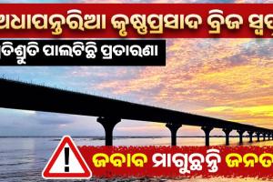 ଅଧାପନ୍ତରିଆ କୃଷ୍ଣପ୍ରସାଦ ବ୍ରିଜ ସ୍ୱପ୍ନ: ପ୍ରତିଶ୍ରୁତି ପାଲଟିଛି ପ୍ରତାରଣା, ଜବାବ ମାଗୁଛନ୍ତି ଜନତା