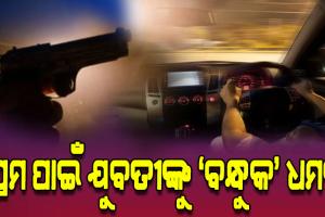 ରାଜଧାନୀରେ ତ୍ରିକୋଣୀୟ ପ୍ରେମରୁ ତୁମୁଳକାଣ୍ଡ, କାର୍ ଭିତରେ ଯୁବତୀଙ୍କୁ ବନ୍ଧୁକ ଦେଖାଇ ଧମକ