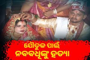 ଯୌତୁକ ପାଇଁ ନବବଧୂଙ୍କୁ ହତ୍ୟା: ମୃତଦେହ ଛାଡି ସ୍ୱାମୀ ଫେରାର, ଶାଶୁ ଅଟକ