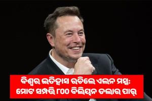 ବିଶ୍ୱର ପ୍ରଥମ ବ୍ୟକ୍ତି ଭାବେ ଇତିହାସ ରଚିଲେ ଏଲନ ମସ୍କ: ମୋଟ ସମ୍ପତ୍ତି ୮୦୦ ବିଲିୟନ ଡଲାର ପାର୍