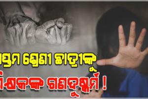 କେନ୍ଦ୍ରାପଡ଼ାରେ ଲଜ୍ଜ୍ୟା: ସପ୍ତମ ଶ୍ରେଣୀ ଛାତ୍ରୀଙ୍କୁ ଶିକ୍ଷକମାନେ ଗଣଦୁଷ୍କର୍ମ କରିଥିବା ଅଭିଯୋଗ
