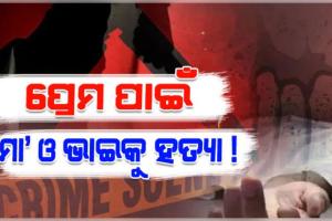 ପ୍ରେମିକ ସହିତ ମିଶି ଯୁବତୀର ଜଘନ୍ୟକାଣ୍ଡ; ପ୍ରେମ ପାଇଁ ଜନ୍ମ ଦେଇଥିବା ମାଆ ଓ ଭାଇଙ୍କୁ ହତ୍ୟା !