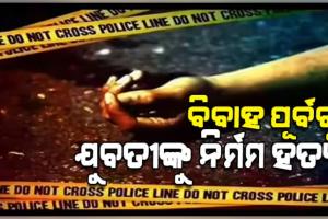 ସରିଥିଲା ନିର୍ବନ୍ଧ, ବିବାହର କିଛି ଦିନ ପୂର୍ବରୁ ଯୁବତୀଙ୍କୁ ବୀଭତ୍ସ ହତ୍ୟା 