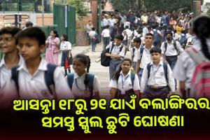 ବଲାଙ୍ଗିରରେ ପ୍ରବଳ ଗ୍ରୀଷ୍ମ ପ୍ରବାହ: ଆସନ୍ତା ୧୮ରୁ ୨୧ ଯାଏଁ ସମସ୍ତ ସ୍କୁଲ ଛୁଟି ଘୋଷଣା