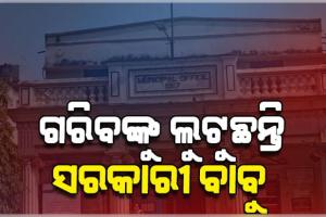 ଜନ୍ମ ପ୍ରମାଣପତ୍ର ପାଇଁ ଗରିବଙ୍କୁ ଲୁଟୁଛନ୍ତି ସରକାରୀ ବାବୁ, ୭୦ ଟଙ୍କା ପରିବର୍ତ୍ତେ ନେଉଛନ୍ତି ୯୦୦ 