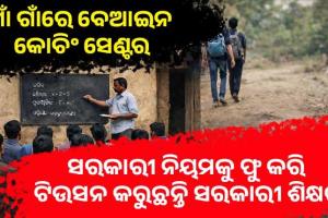 ଗାଁ ଗାଁରେ ବେଆଇନ କୋଚିଂ ସେଣ୍ଟର: ସରକାରୀ ନିୟମକୁ ଫୁ କରି ଟିଉସନ କରୁଛନ୍ତି ସରକାରୀ ଶିକ୍ଷକ