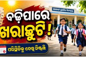 ରାଜ୍ୟରେ ଗ୍ରୀଷ୍ମ ପ୍ରବାହ ଜାରି ରହିଲେ ବଢ଼ିପାରେ ଖରାଛୁଟି: ଗଣଶିକ୍ଷା ମନ୍ତ୍ରୀ