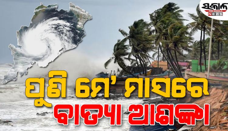 ମେ' ଦ୍ୱିତୀୟ ସପ୍ତାହରେ ବାତ୍ୟା ଆଶଙ୍କା ! ବଙ୍ଗୋପସାଗରରେ ସୃଷ୍ଟି ହୋଇପାରେ ଲଘୁଚାପ...