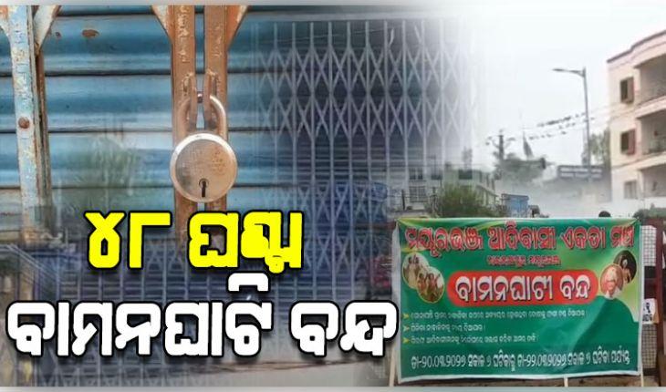୩୪ ଆଦିବାସୀଙ୍କୁ ଖଲାସ ଦାବିରେ ୪୮ ଘଣ୍ଟିଆ ବାମନଘାଟି ବନ୍ଦ; ଚାଲୁନି ଗାଡି ମଟର, ଦୋକାନ ବଜାର ଠପ୍ 