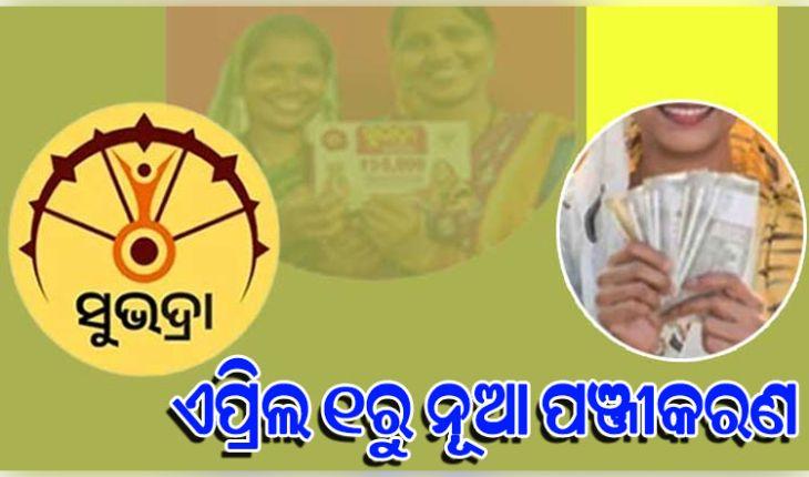 ଏପ୍ରିଲ ୧ରୁ ଆରମ୍ଭ ହେବ ନୂଆ ସୁଭଦ୍ରା ପଞ୍ଜୀକରଣ, ୩୦ ତାରିଖ ପର୍ଯ୍ୟନ୍ତ କରିପାରିବେ ଆବେଦନ 