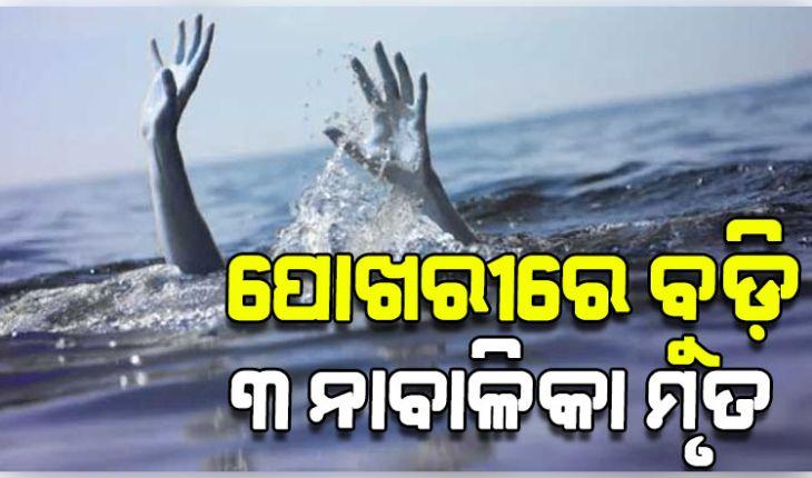 ଗାଧୋଇବାବେଳେ ପୋଖରୀରେ ବୁଡ଼ି ୩ ନାବାଳିକା ମୃତ