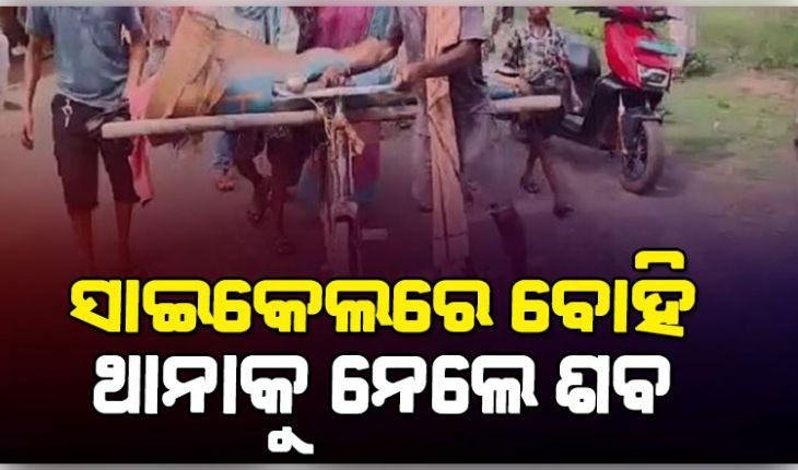 ଜମିବାଡ଼ି ବିବାଦକୁ ନେଇ ଦୁଇ ପରିବାର ମଧ୍ୟରେ ଗଣ୍ଡଗୋଳରୁ ହତ୍ୟାକାଣ୍ଡ: ନ୍ୟାୟ ଦାବିରେ ସାଇକେଲରେ ୧୫କି.ମି ବୁହାହେଲା ମୃତଦେହ