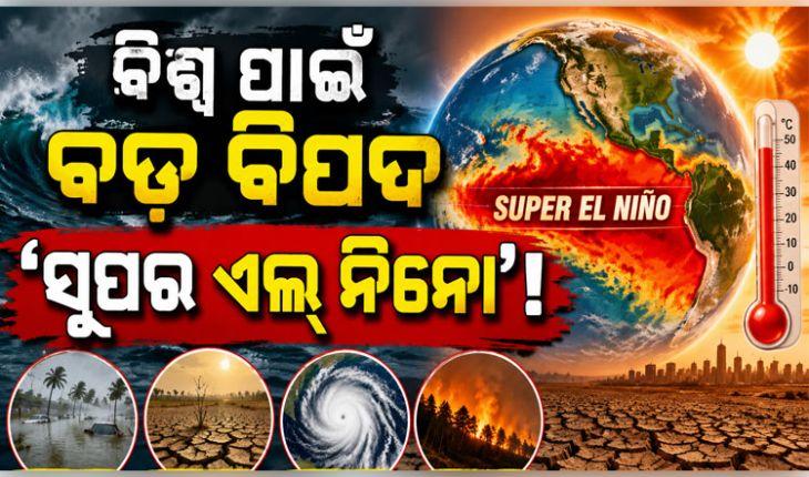 ମାଡିଆସୁଛି 'ସୁପର ଏଲ୍ ନିନୋ': ଜଳବାୟୁ, ଖାଦ୍ୟ ଦର ଏବଂ ପର୍ଯ୍ୟଟନ ଉପରେ କ'ଣ ରହିବ ପ୍ରଭାବ? 